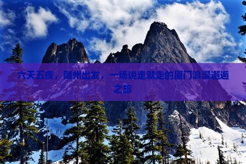 六天五夜，随州出发，一场说走就走的厦门浪漫邂逅之旅