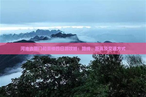 河池去厦门和贵楼四日游攻略：路线、距离及交通方式