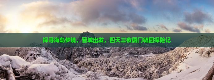 探寻海岛梦境，晋城出发，四天三夜厦门毓园探险记