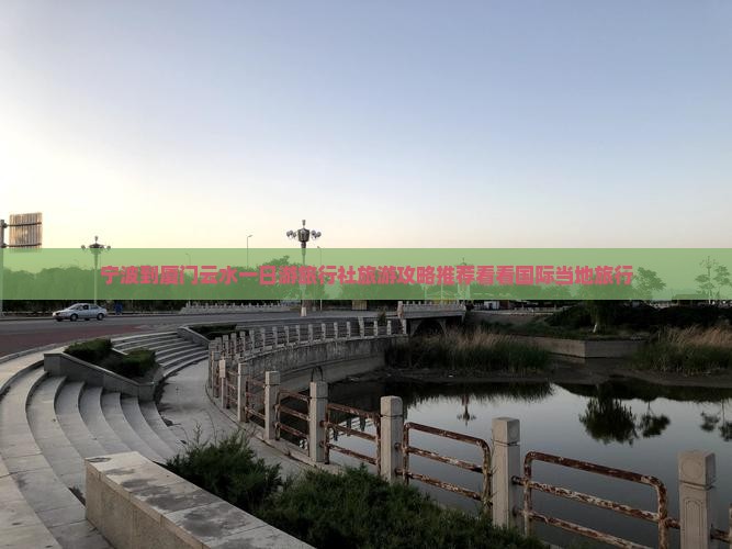 宁波到厦门云水一日游旅行社旅游攻略推荐看看国际当地旅行