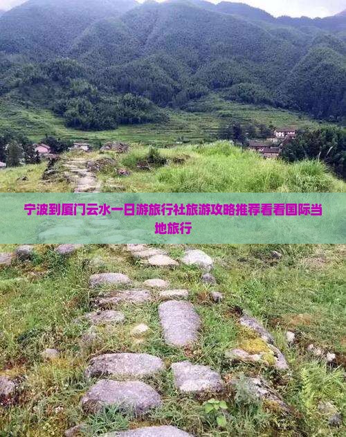 宁波到厦门云水一日游旅行社旅游攻略推荐看看国际当地旅行