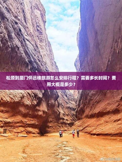 松原到厦门怀远楼旅游怎么安排行程？需要多长时间？费用大概是多少？
