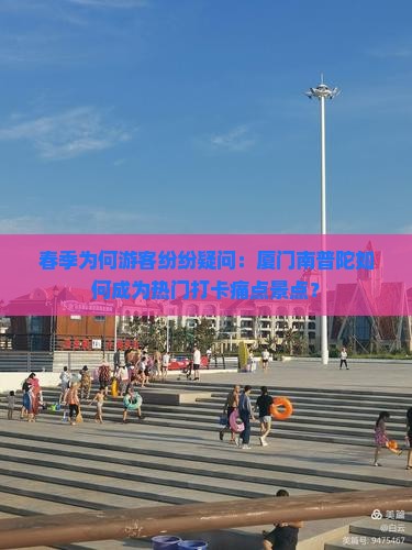 春季为何游客纷纷疑问：厦门南普陀如何成为热门打卡痛点景点？