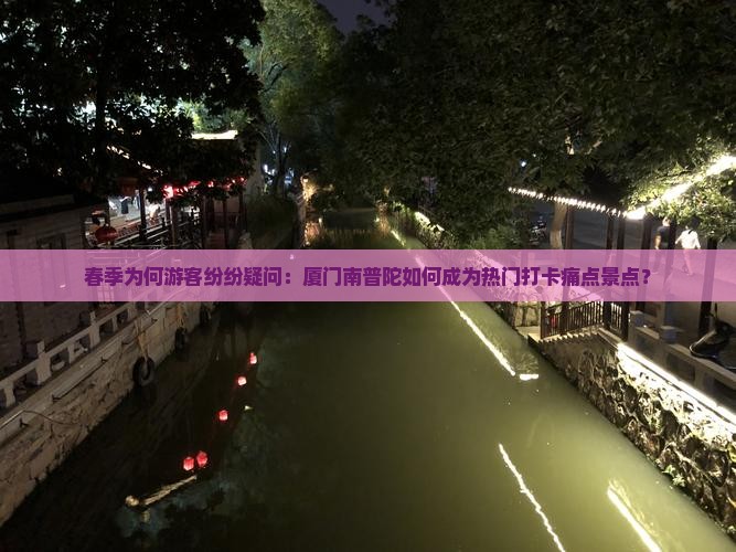 春季为何游客纷纷疑问：厦门南普陀如何成为热门打卡痛点景点？