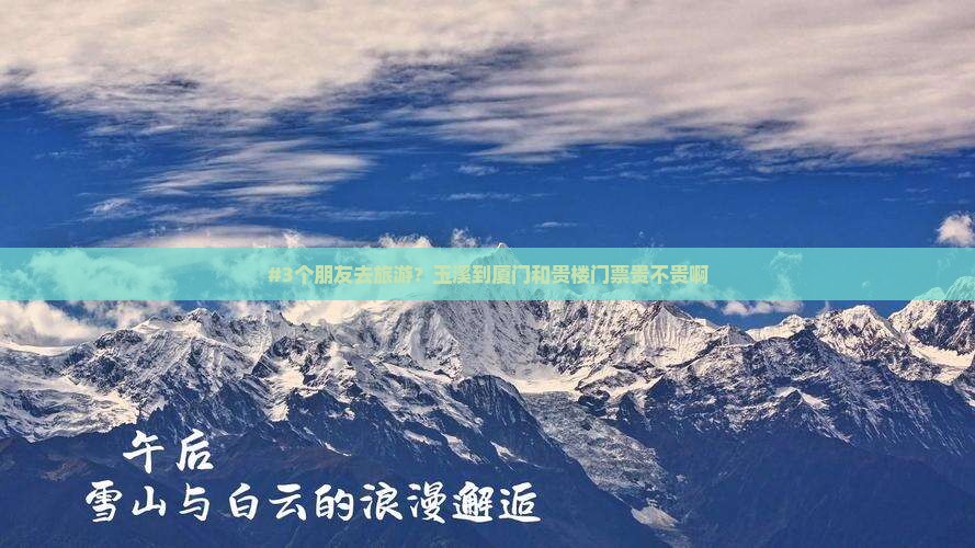 #3个朋友去旅游？玉溪到厦门和贵楼门票贵不贵啊