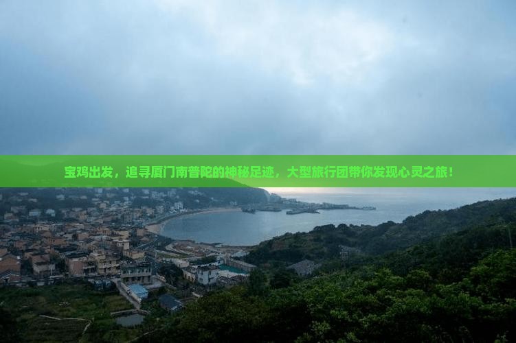 宝鸡出发，追寻厦门南普陀的神秘足迹，大型旅行团带你发现心灵之旅！
