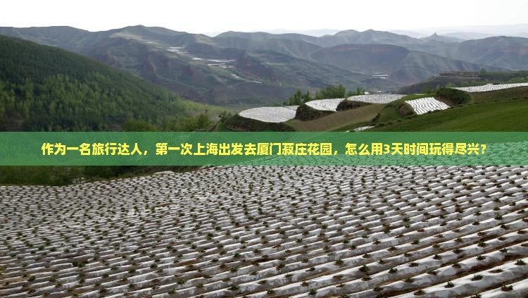 作为一名旅行达人,第一次上海出发去厦门菽庄花园,怎么用3天时间玩得尽兴? 作为一名旅行达人,第一次上海出发去厦门菽庄花园,怎么用3天时间玩得尽兴?