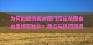 为何曲靖游客对厦门菽庄花园自由团情有独钟？痛点与热词新词背后的旅行！