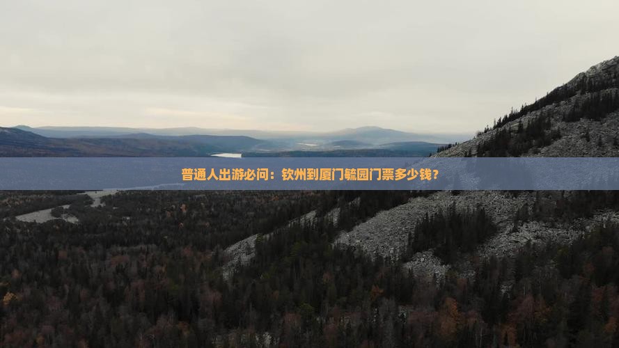 普通人出游必问：钦州到厦门毓园门票多少钱？