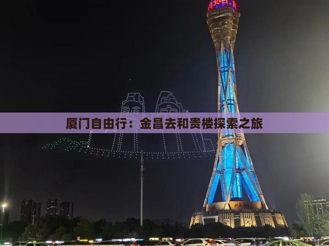 厦门自由行:金昌去和贵楼探索之旅 厦门自由行:金昌去和贵楼探索之旅