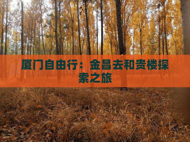 厦门自由行:金昌去和贵楼探索之旅 厦门自由行:金昌去和贵楼探索之旅