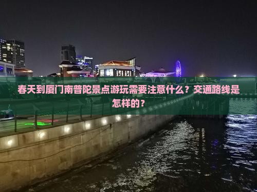 春天到厦门南普陀景点游玩需要注意什么？交通路线是怎样的？