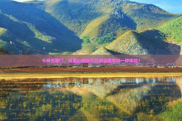 十月去厦门,胡里山炮台五日游会是怎样一种体验? 十月去厦门,胡里山炮台五日游会是怎样一种体验?