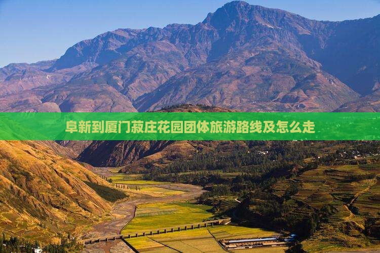 阜新到厦门菽庄花园团体旅游路线及怎么走
