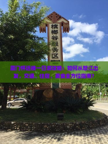厦门怀远楼一日游攻略：如何从怒江出发，交通、住宿、美食全方位指南？