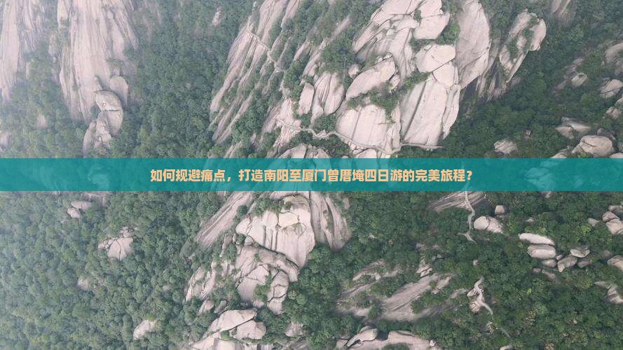 如何规避痛点，打造南阳至厦门曾厝埯四日游的完美旅程？