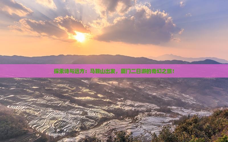 探索诗与远方：马鞍山出发，厦门二日游的奇幻之旅！