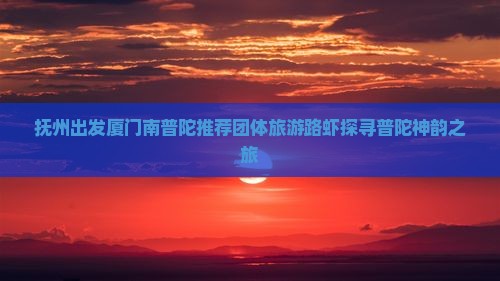 抚州出发厦门南普陀推荐团体旅游路虾探寻普陀神韵之旅