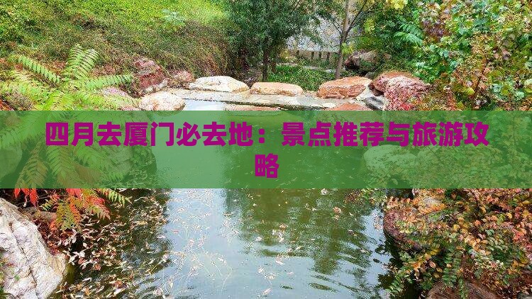 四月去厦门必去地：景点推荐与旅游攻略