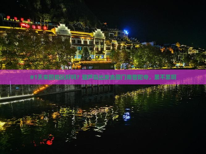 #1天来回能玩好吗？葫芦岛出发去厦门南普陀寺，累不累啊