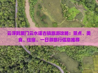 云浮到厦门云水谣古镇旅游攻略：景点、美食、住宿、一日游旅行信息推荐