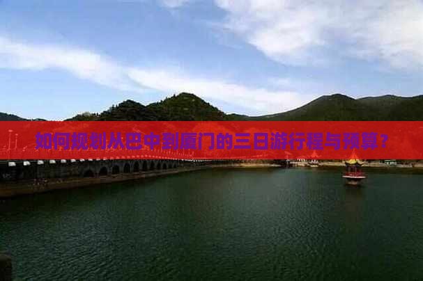 如何规划从巴中到厦门的三日游行程与预算？