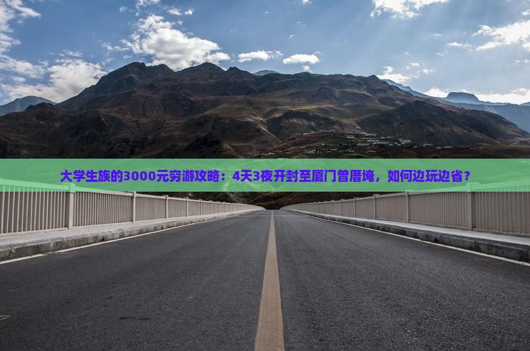 大学生族的3000元穷游攻略：4天3夜开封至厦门曾厝埯，如何边玩边省？