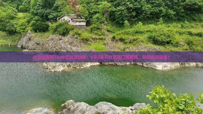 大学生族的3000元穷游攻略：4天3夜开封至厦门曾厝埯，如何边玩边省？