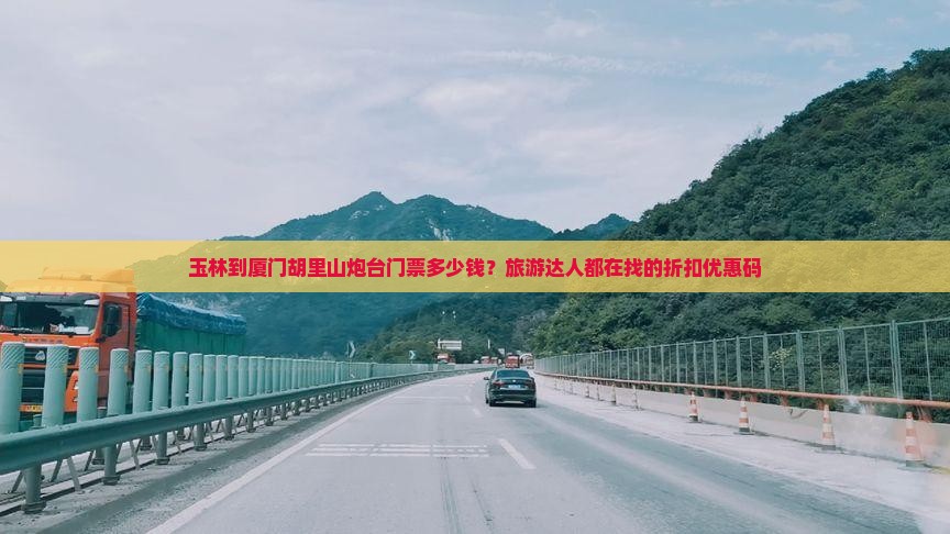 玉林到厦门胡里山炮台门票多少钱？旅游达人都在找的折扣优惠码