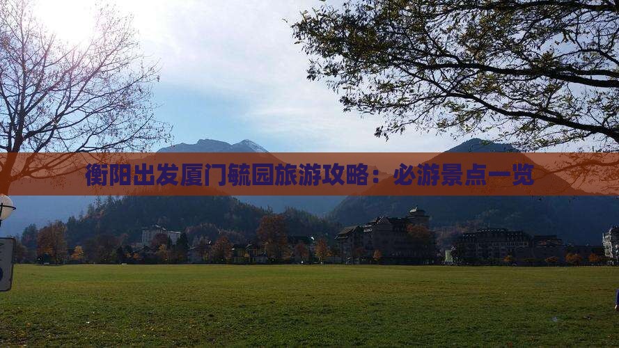 衡阳出发厦门毓园旅游攻略：必游景点一览