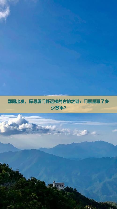 邵阳出发，探寻厦门怀远楼的古韵之谜：门票里藏了多少故事？