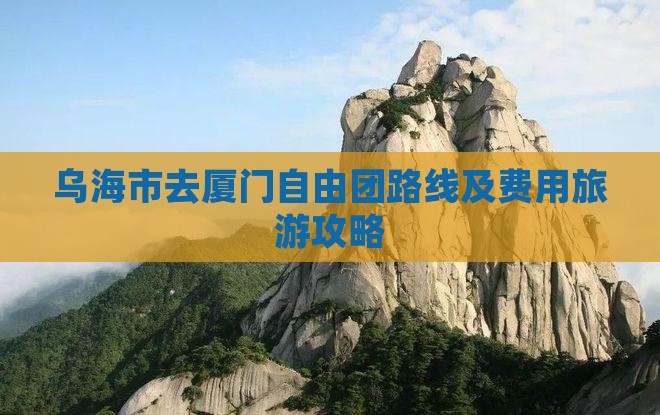 乌海市去厦门自由团路线及费用旅游攻略