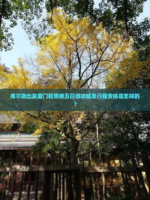 库尔勒出发厦门和贵楼五日游攻略及行程安排是怎样的？
