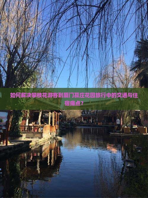 如何解决攀枝花游客到厦门菽庄花园旅行中的交通与住宿痛点？