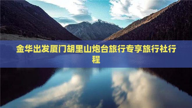 金华出发厦门胡里山炮台旅行专享旅行社行程