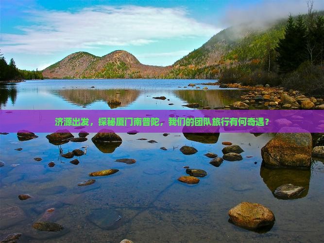 济源出发，探秘厦门南普陀，我们的团队旅行有何奇遇？