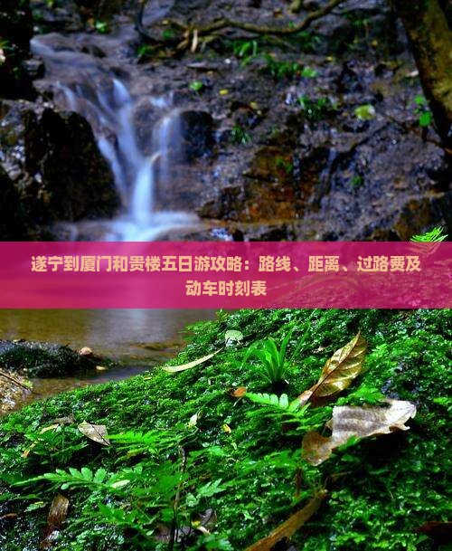 遂宁到厦门和贵楼五日游攻略：路线、距离、过路费及动车时刻表