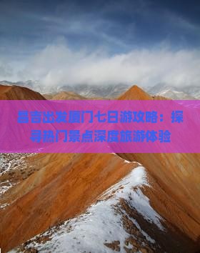 昌吉出发厦门七日游攻略：探寻热门景点深度旅游体验