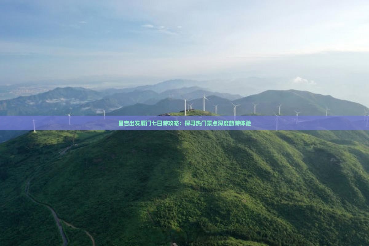 昌吉出发厦门七日游攻略：探寻热门景点深度旅游体验