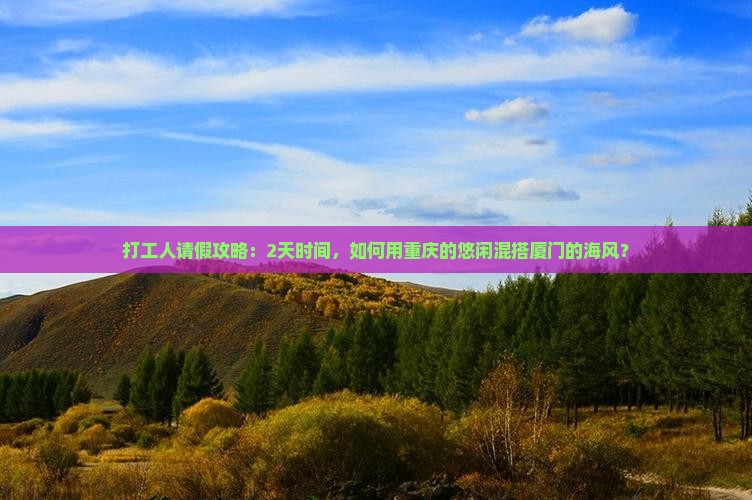 打工人请假攻略：2天时间，如何用重庆的悠闲混搭厦门的海风？