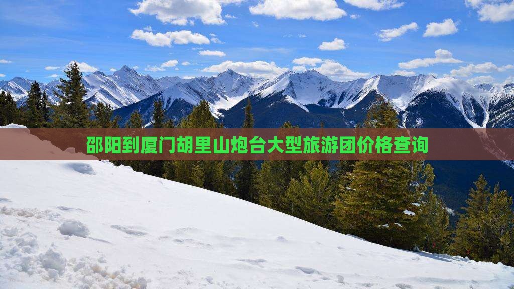 邵阳到厦门胡里山炮台大型旅游团价格查询