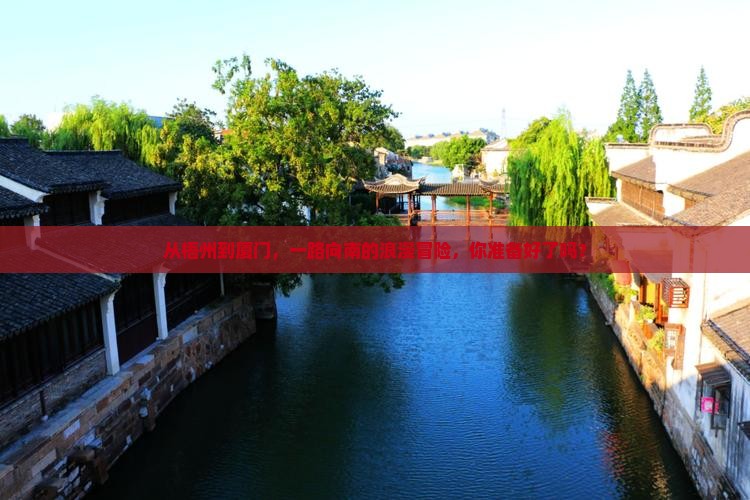 从梧州到厦门，一路向南的浪漫冒险，你准备好了吗？