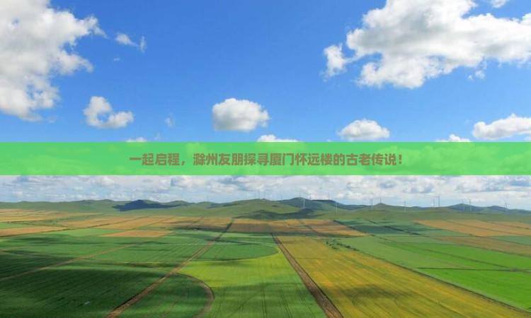 一起启程，滁州友朋探寻厦门怀远楼的古老传说！