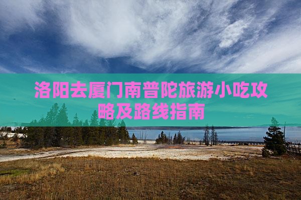 洛阳去厦门南普陀旅游小吃攻略及路线指南