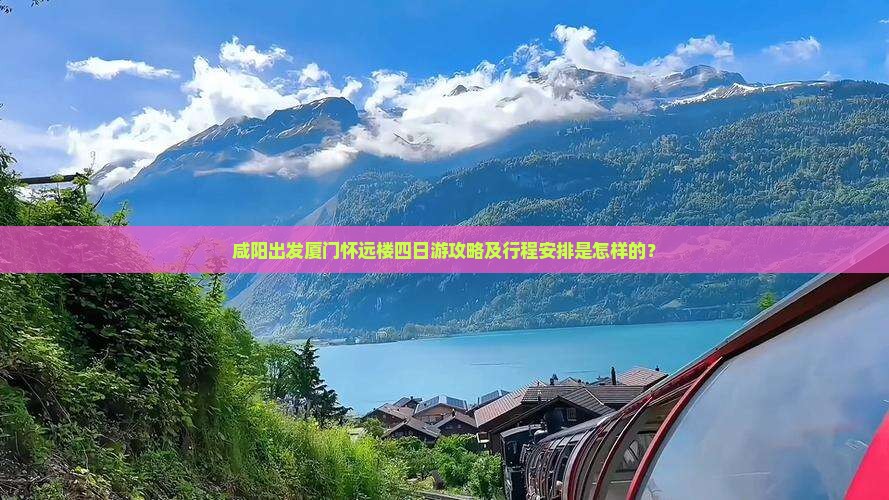 咸阳出发厦门怀远楼四日游攻略及行程安排是怎样的？