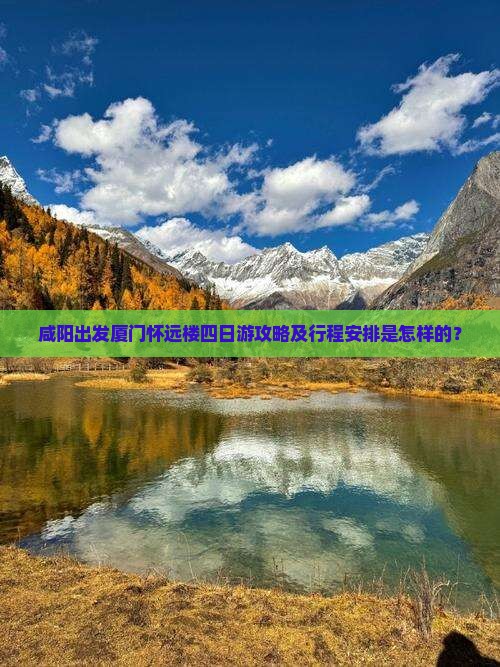 咸阳出发厦门怀远楼四日游攻略及行程安排是怎样的？