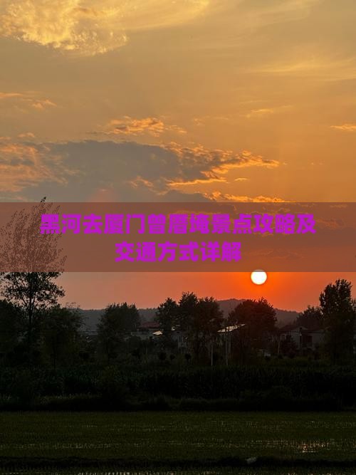 黑河去厦门曾厝埯景点攻略及交通方式详解