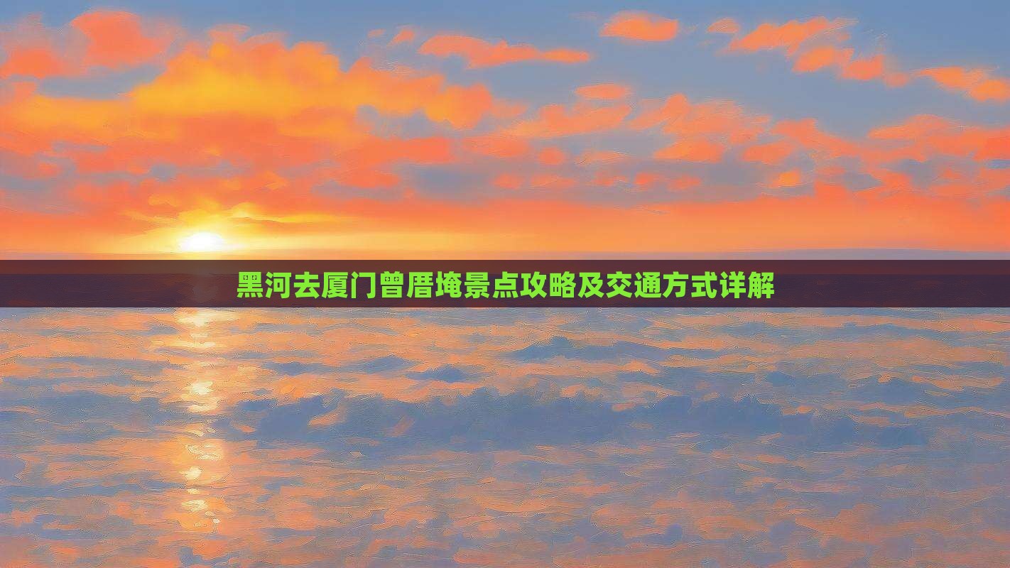 黑河去厦门曾厝埯景点攻略及交通方式详解