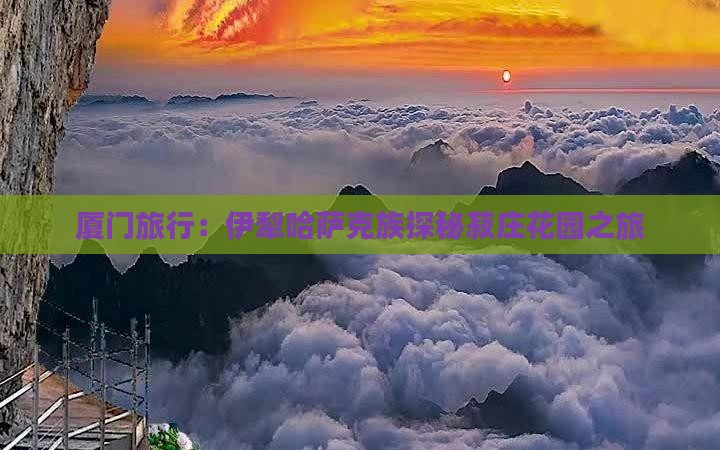 厦门旅行：伊犁哈萨克族探秘菽庄花园之旅
