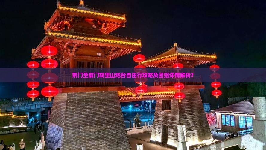 荆门至厦门胡里山炮台自由行攻略及团组详情解析？